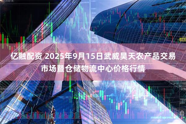 亿融配资 2025年9月15日武威昊天农产品交易市场暨仓储物流中心价格行情