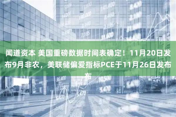 闻道资本 美国重磅数据时间表确定！11月20日发布9月非农，美联储偏爱指标PCE于11月26日发布