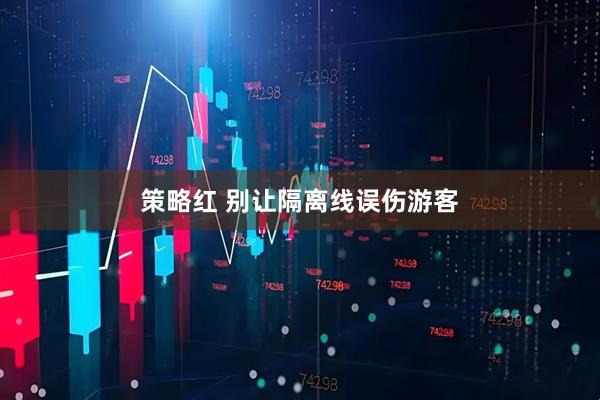 策略红 别让隔离线误伤游客