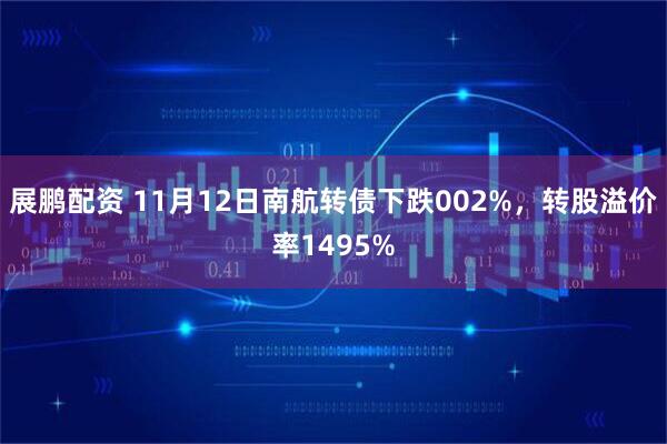 展鹏配资 11月12日南航转债下跌002%，转股溢价率1495%