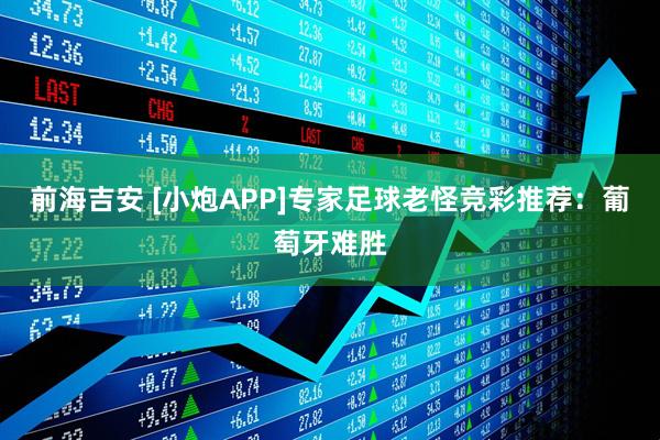 前海吉安 [小炮APP]专家足球老怪竞彩推荐：葡萄牙难胜